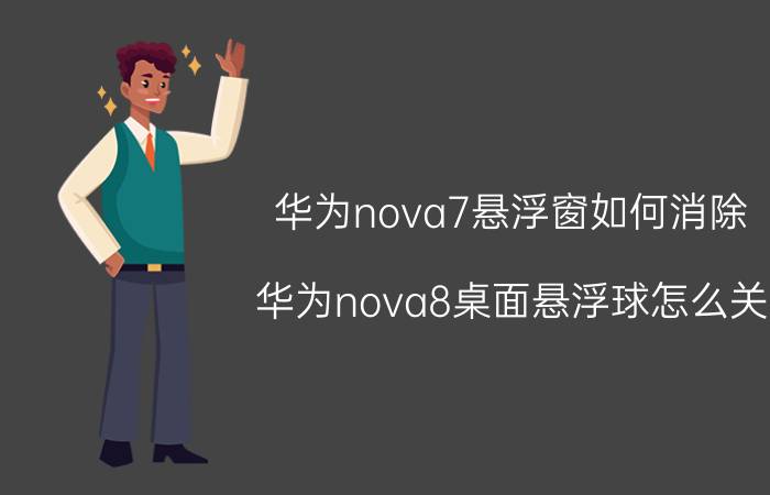 华为nova7悬浮窗如何消除 华为nova8桌面悬浮球怎么关？